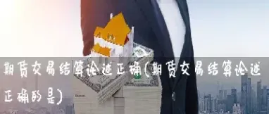 期货结算价低于收盘价怎么办(期货结算价和收盘价差太多)