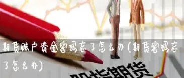 期货账户被休眠怎么解决(期货休眠账户激活条件)