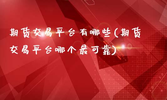 期货交易平台有哪些(期货交易平台哪个最可靠)