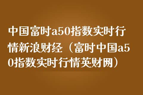 中国富时a50指数实时行情新浪财经（富时中国a50指数实时行情英财网）_https://www.boyangwujin.com_黄金期货_第1张