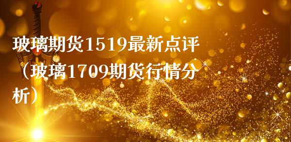 玻璃期货1519最新点评（玻璃1709期货行情分析）_https://www.boyangwujin.com_黄金期货_第1张