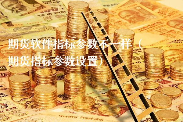 期货软件指标参数不一样（期货指标参数设置）_https://www.boyangwujin.com_期货直播间_第1张