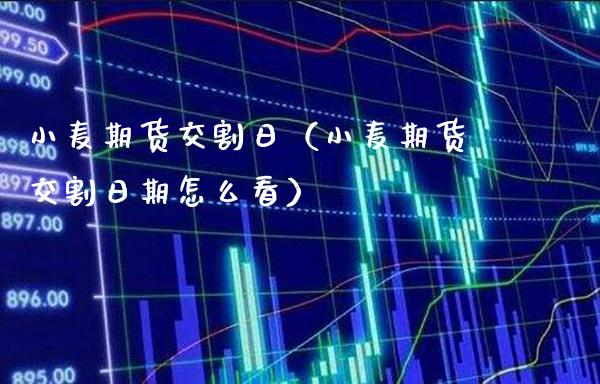 小麦期货交割日（小麦期货交割日期怎么看）