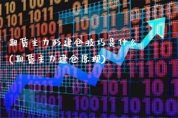 期货主力的建仓技巧是什么(期货主力建仓原理)_https://www.boyangwujin.com_黄金期货_第1张