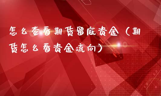 怎么查看期货留底资金（期货怎么看资金流向）_https://www.boyangwujin.com_期货直播间_第1张