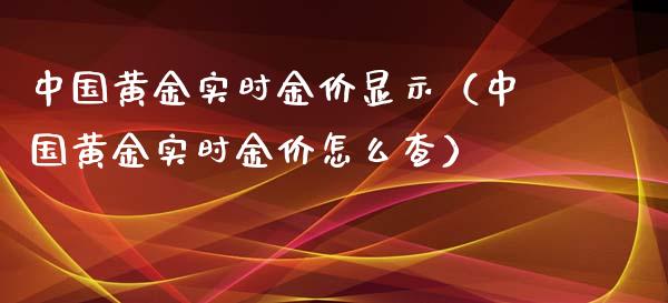 中国黄金实时金价显示（中国黄金实时金价怎么查）