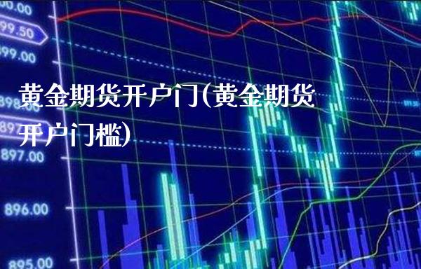 黄金期货开户门(黄金期货开户门槛)