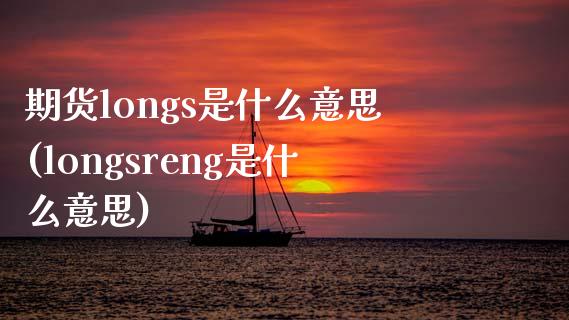 期货longs是什么意思(longsreng是什么意思)