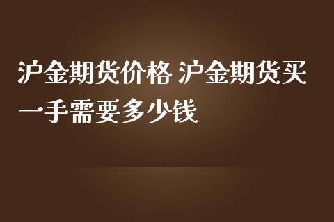 沪金期货价格 沪金期货买一手需要多少钱