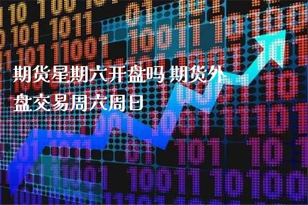 期货星期六开盘吗 期货外盘交易周六周日