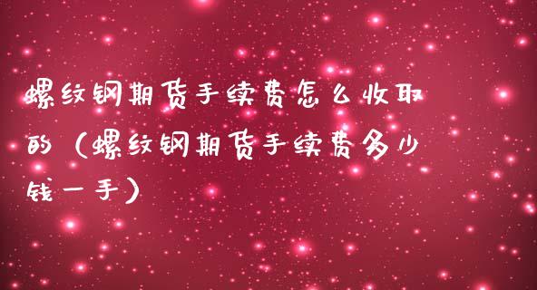 螺纹钢期货手续费怎么收取的（螺纹钢期货手续费多少钱一手）