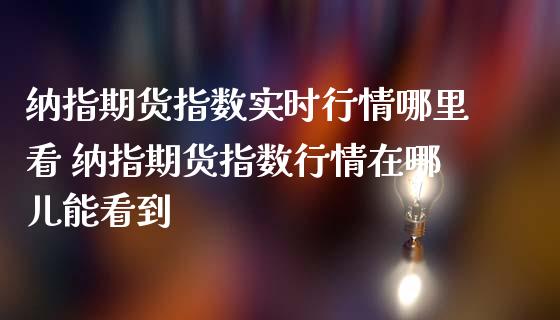 纳指期货指数实时行情哪里看 纳指期货指数行情在哪儿能看到