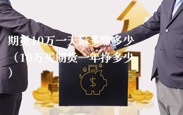 期货10万一天最多赚多少（10万买期货一年挣多少）