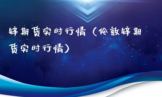 锌期货实时行情（伦敦锌期货实时行情）_https://www.boyangwujin.com_黄金期货_第1张