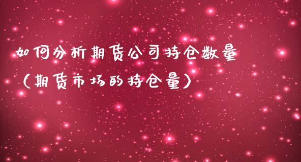 如何分析期货公司持仓数量（期货市场的持仓量）