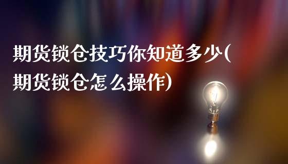 期货锁仓技巧你知道多少(期货锁仓怎么操作)