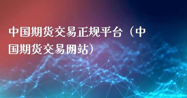 中国期货交易正规平台（中国期货交易网站）_https://www.boyangwujin.com_期货直播间_第1张