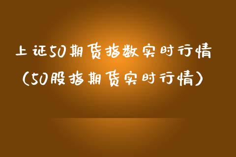 上证50期货指数实时行情（50股指期货实时行情）