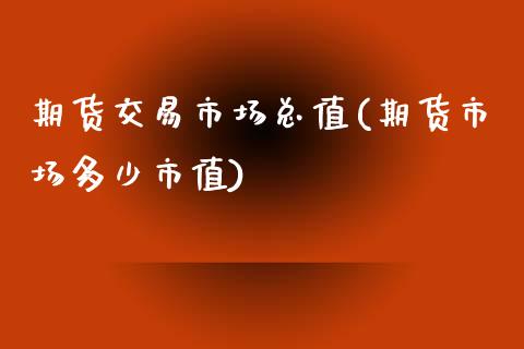 期货交易市场总值(期货市场多少市值)