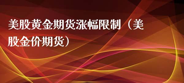 美股黄金期货涨幅限制（美股金价期货）_https://www.boyangwujin.com_道指期货_第1张