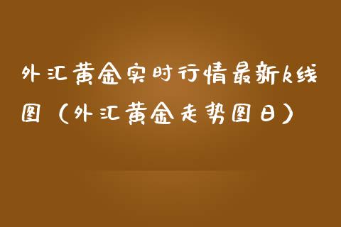 外汇黄金实时行情最新k线图（外汇黄金走势图日）