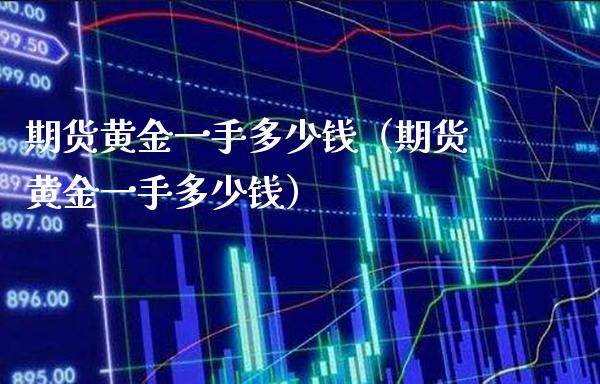 期货黄金一手多少钱（期货黄金一手多少钱）