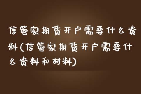 信管家期货开户需要什么资料(信管家期货开户需要什么资料和材料)