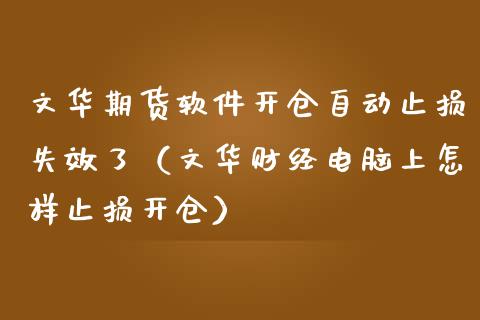 文华期货软件开仓自动止损失效了（文华财经电脑上怎样止损开仓）_https://www.boyangwujin.com_纳指期货_第1张