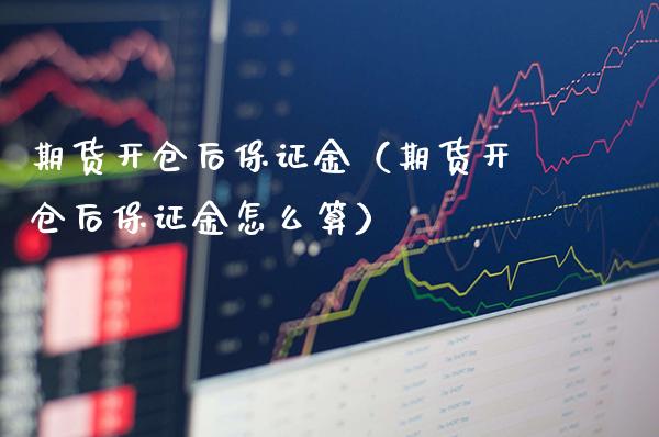 期货开仓后保证金（期货开仓后保证金怎么算）