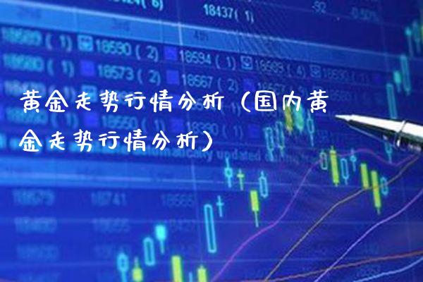 黄金走势行情分析（国内黄金走势行情分析）_https://www.boyangwujin.com_期货直播间_第1张