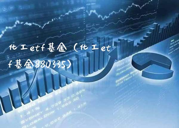 化工etf基金（化工etf基金880335）_https://www.boyangwujin.com_道指期货_第1张