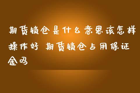 期货锁仓是什么意思该怎样操作好 期货锁仓占用保证金吗