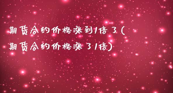 期货合约价格涨到1倍了(期货合约价格涨了1倍)_https://www.boyangwujin.com_原油期货_第1张