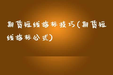 期货短线指标技巧(期货短线指标公式)