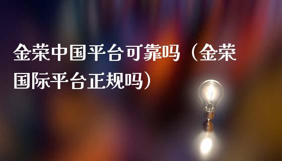 金荣中国平台可靠吗（金荣国际平台正规吗）