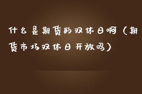 什么是期货的双休日啊（期货市场双休日开放吗）_https://www.boyangwujin.com_期货直播间_第1张