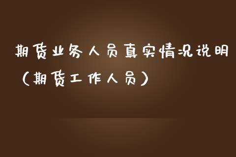 期货业务人员真实情况说明（期货工作人员）_https://www.boyangwujin.com_期货直播间_第1张