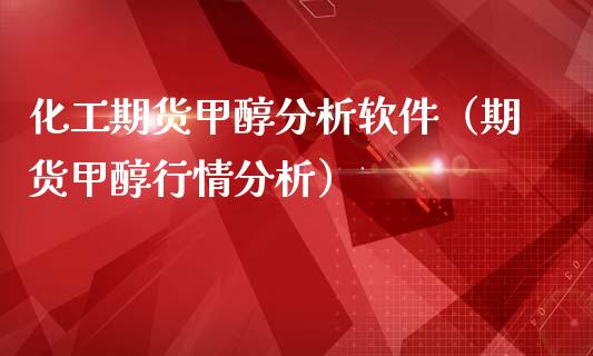 化工期货甲醇分析软件（期货甲醇行情分析）_https://www.boyangwujin.com_期货直播间_第1张