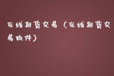 在线期货交易（在线期货交易软件）_https://www.boyangwujin.com_原油期货_第1张