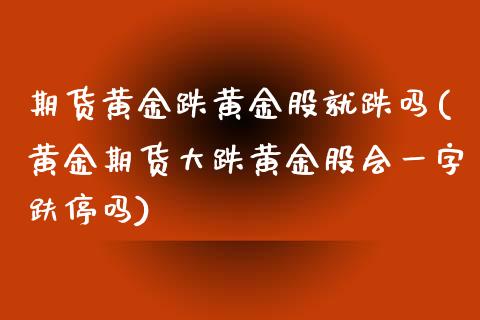 期货黄金跌黄金股就跌吗(黄金期货大跌黄金股会一字趺停吗)_https://www.boyangwujin.com_道指期货_第1张