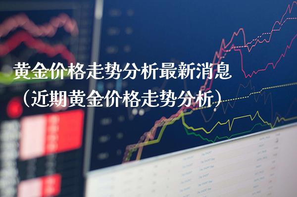 黄金价格走势分析最新消息（近期黄金价格走势分析）_https://www.boyangwujin.com_纳指期货_第1张