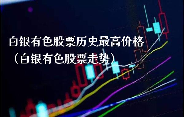 白银有色股票历史最高价格（白银有色股票走势）_https://www.boyangwujin.com_白银期货_第1张