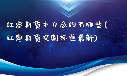 红枣期货主力合约有哪些(红枣期货交割标准最新)_https://www.boyangwujin.com_期货直播间_第1张