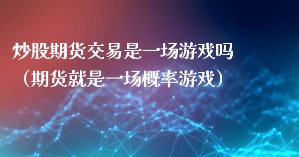 炒股期货交易是一场游戏吗（期货就是一场概率游戏）_https://www.boyangwujin.com_期货直播间_第1张