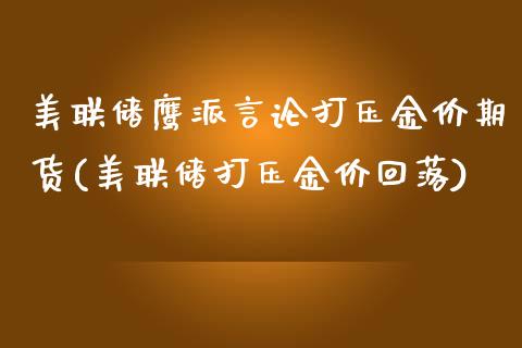 美联储鹰派言论打压金价期货(美联储打压金价回落)