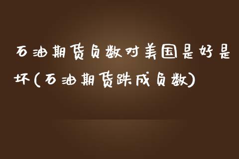 石油期货负数对美国是好是坏(石油期货跌成负数)_https://www.boyangwujin.com_黄金期货_第1张