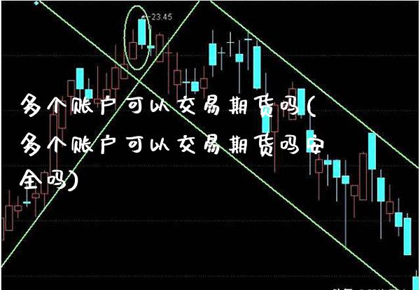 多个账户可以交易期货吗(多个账户可以交易期货吗安全吗)