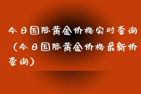 今日国际黄金价格实时查询（今日国际黄金价格最新价查询）_https://www.boyangwujin.com_期货直播间_第1张