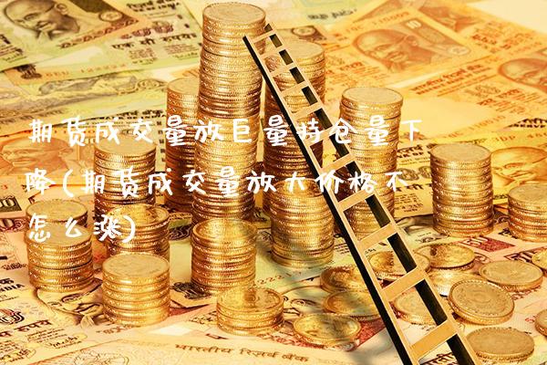 期货成交量放巨量持仓量下降(期货成交量放大价格不怎么涨)