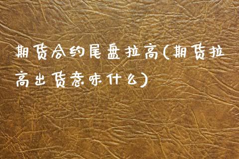 期货合约尾盘拉高(期货拉高出货意味什么)_https://www.boyangwujin.com_期货直播间_第1张